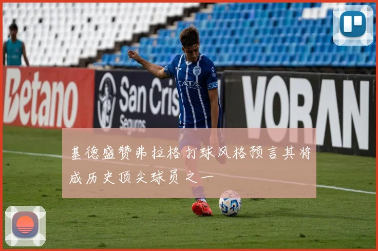 基德盛赞弗拉格打球风格预言其将成历史顶尖球员之一