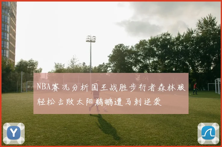 NBA赛况分析国王战胜步行者森林狼轻松击败太阳鹈鹕遭马刺逆袭
