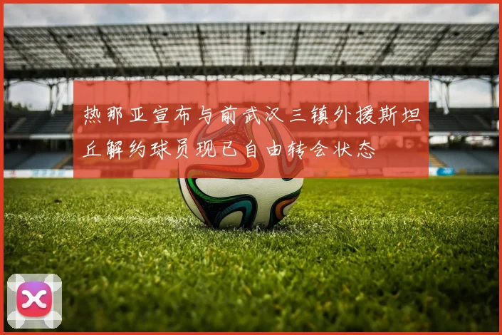 热那亚宣布与前武汉三镇外援斯坦丘解约球员现已自由转会状态