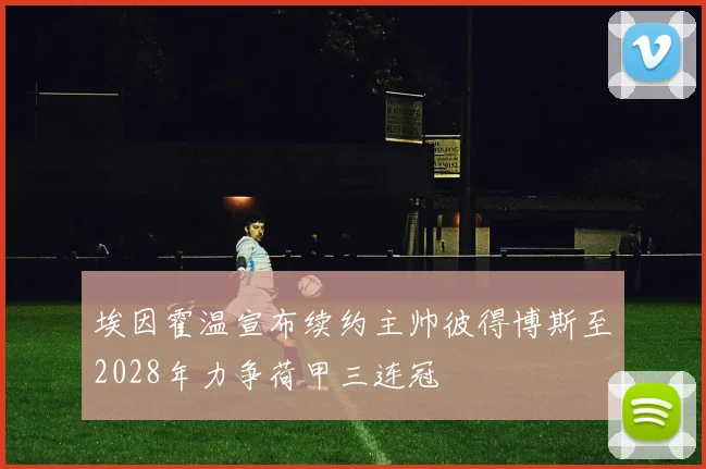 埃因霍温宣布续约主帅彼得博斯至2028年力争荷甲三连冠