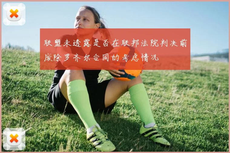 联盟未透露是否在联邦法院判决前废除罗齐尔合同的考虑情况