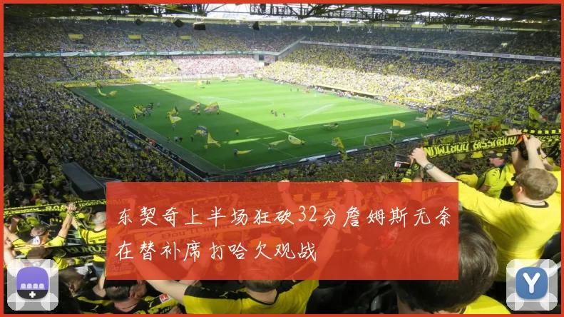 东契奇上半场狂砍32分詹姆斯无奈在替补席打哈欠观战
