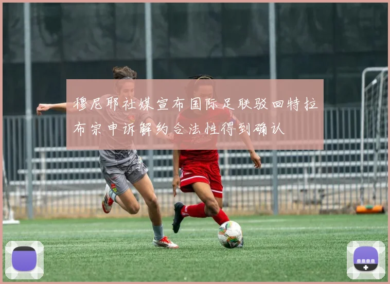 穆尼耶社媒宣布国际足联驳回特拉布宗申诉解约合法性得到确认