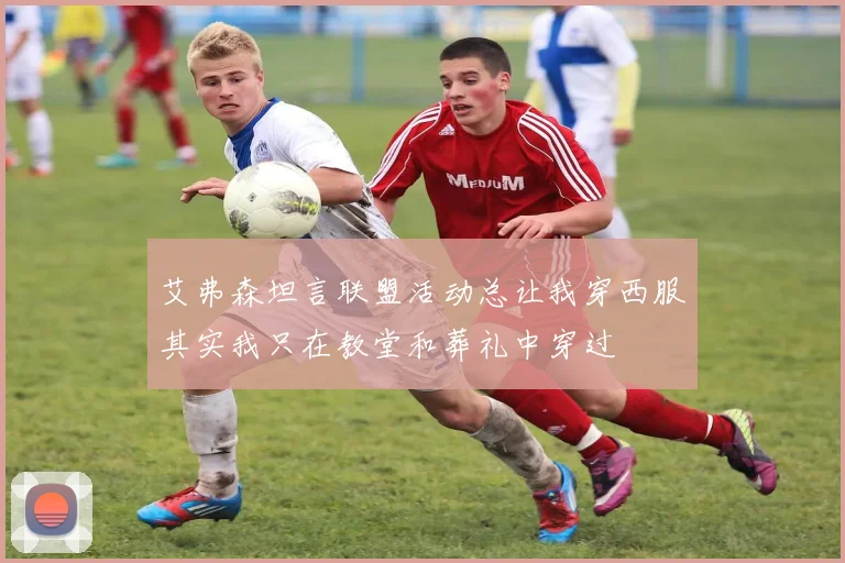 艾弗森坦言联盟活动总让我穿西服其实我只在教堂和葬礼中穿过