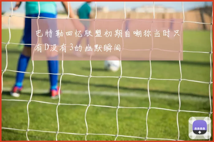 巴特勒回忆联盟初期自嘲称当时只有D没有3的幽默瞬间