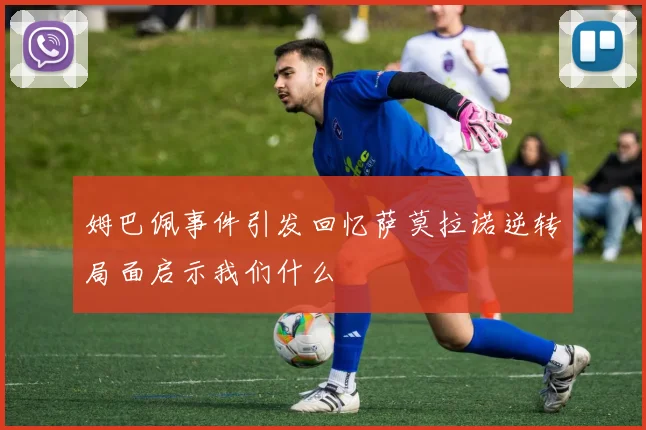 姆巴佩事件引发回忆萨莫拉诺逆转局面启示我们什么
