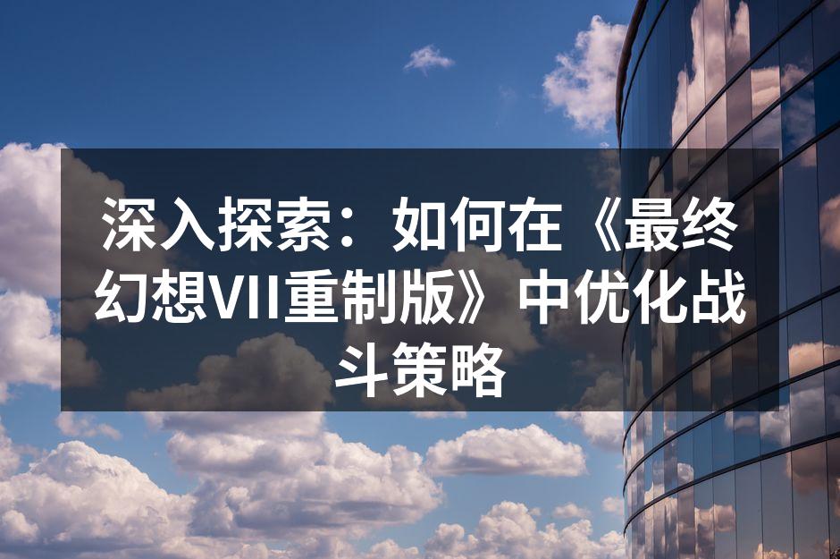深入探索：如何在《最终幻想VII重制版》
