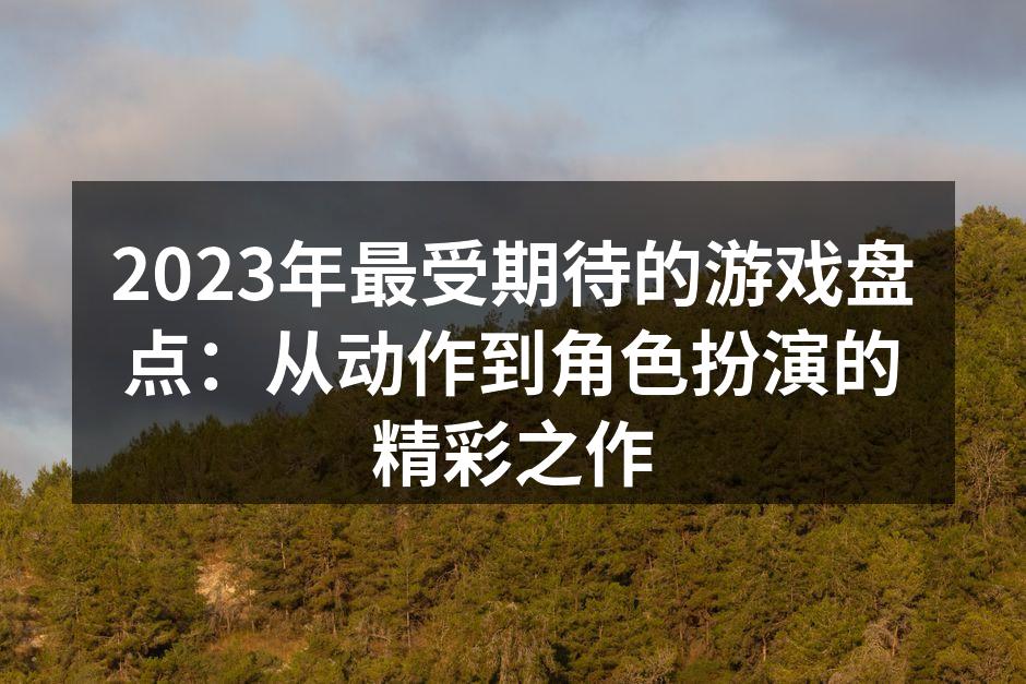 2023年最受期待的游戏盘点：从动作到角