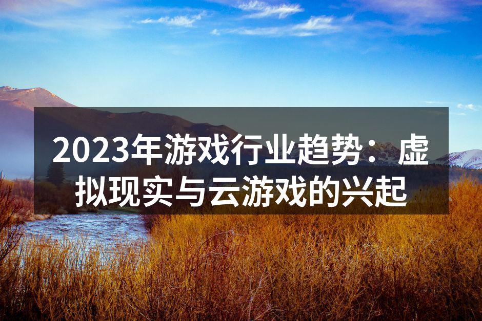 2023年游戏行业趋势:虚拟现实与云游戏