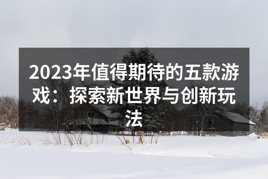 2023年值得期待的五款游戏:探索新世界