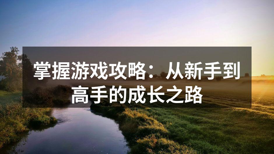 掌握游戏攻略:从新手到高手的成长之路